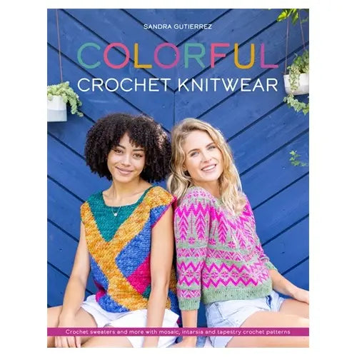 Colorful Crochet Knitwear: Crochet Sweaters and More with Mosaic, Intarsia and Tapestry Crochet Patterns